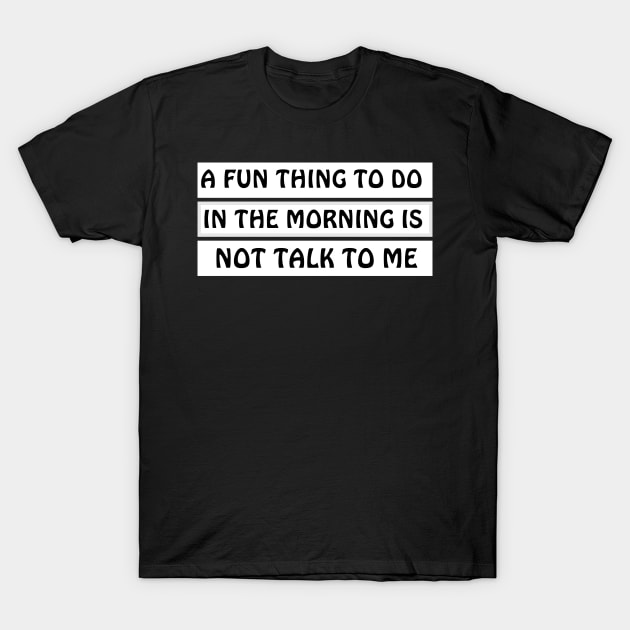 A Fun Thing To Do In The Morning Is Not Talk To Me T-Shirt by MariaB